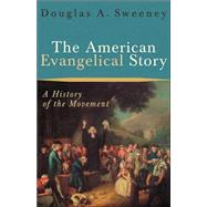 American Evangelical Story : A History of the Movement by Sweeney, Douglas A., 9780801026584