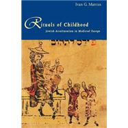 Rituals of Childhood : Jewish Acculturation in Medieval Europe by Ivan G. Marcus, 9780300076585