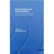 Social Capital and Peace-Building: Creating and Resolving Conflict with Trust and Social Networks by Cox; Michaelene, 9780415776585