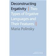 Deconstructing Ergativity Two Types of Ergative Languages and Their Features by Polinsky, Maria, 9780190256586