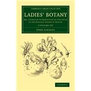 Ladies' Botany: Or, a Familiar Introduction to the Study of the Natural System of Botany by Lindley, John, 9781108076586