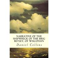 Narrative of the Shipwreck of the Brig Betsey, of Wisconsin by Collins, Daniel, 9781508726586