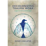 Decolonizing Trauma Work by Linklater, Renee; Mehl-Madrona, Lewis, 9781552666586