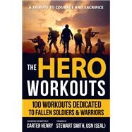 The Hero Workouts 100 Workouts Dedicated to Fallen Soldiers & Warriors by Henry, Carter; Smith, Stewart, 9781578266586