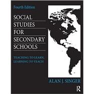 Social Studies for Secondary Schools: Teaching to Learn, Learning to Teach by Singer, Alan J., 9780415826587