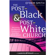 The Post-Black and Post-White Church Becoming the Beloved Community in a Multi-Ethnic World by Smith, Efrem, 9781118036587