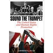 Sound the Trumpet The United States and Human Rights Promotion by Haas, Lawrence J., 9781442216587