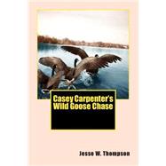 Casey Carpenter's Wild Goose Chase by Thompson, Jesse W., 9781502846587