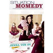 Situation Momedy A First-Time Mom's Guide To Laughing Your Way Through Pregnancy & Year One by Von Oy, Jenna, 9781605426587