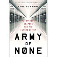 Army of None Autonomous Weapons and the Future of War by Scharre, Paul, 9780393356588
