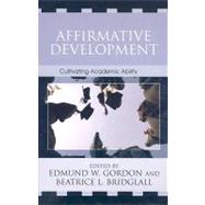 Affirmative Development Cultivating Academic Ability by Gordon, Edmund W.; Bridglall, Beatrice L.; Aronson, Joshua A.; Bennett, Albert; Cauce, Ana Marie; Everson, Howard T.; Grigorenko, Elena L.; Greeno, James G.; Lee, Carol D.; Mendoza-Denton, Rodolfo; Meroe, Aundra Saa; Renzulli, Joseph S.; Stewart, Judy K., 9780742516588