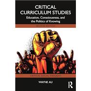 Critical Curriculum Studies: Education, Consciousness, and the Politics of Knowing by Wayne Au, 9781032966588
