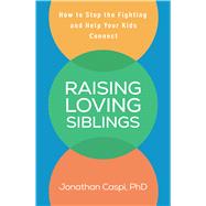 Raising Loving Siblings How to Stop the Fighting and Help Your Kids Connect by Caspi, Jonathan, 9781462556588