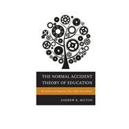 The Normal Accident Theory of Education Why Reform and Regulation Wont Make Schools Better by Milton, Andrew K., 9781475806588