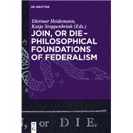 Join, or Die  Philosophical Foundations of Federalism by Heidemann, Dietmar; Stoppenbrink, Katja, 9783110426588