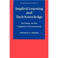 Implicit Learning and Tacit Knowledge An Essay on the Cognitive Unconscious by Reber, Arthur S., 9780195106589