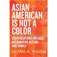 Asian American Is Not a Color Conversations on Race, Affirmative Action, and Family by Poon, OiYan A., 9780807016589