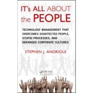 IT's All About the People: Technology Management that Overcomes Disaffected People, Stupid Processes, and Deranged Corporate Cultures by Andriole; Stephen J., 9781439876589