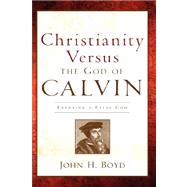 Christianity Versus the God of Calvin by Boyd, John H., 9781600346590