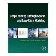 Deep Learning Through Sparse and Low-rank Modeling by Wang, Zhangyang; Fu, Yun; Huang, Thomas S., 9780128136591