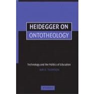 Heidegger on Ontotheology: Technology and the Politics of Education by Iain Thomson, 9780521616591
