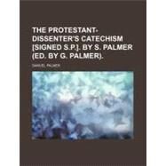 The Protestant-dissenter's Catechism by Palmer, Samuel; Palmer, G., 9780217606592