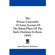 Roman Catacombs : Or Some Account of the Burial Places of the Early Christians in Rome (1859) by Northcote, James Spencer, 9781104326593