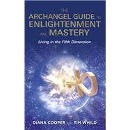 The Archangel Guide to Enlightenment and Mastery Living in the Fifth Dimension by Cooper, Diana; Whild, Tim, 9781781806593