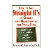 How to Get Straight A's In School and Have Fun at the Same Time by Green, Gordon W., 9780312866594