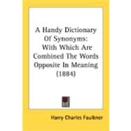 Handy Dictionary of Synonyms : With Which Are Combined the Words Opposite in Meaning (1884) by Faulkner, Harry Charles, 9780548896594