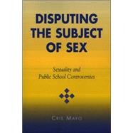 Disputing the Subject of Sex Sexuality and Public School Controversies by Mayo, Cris, 9780742526594