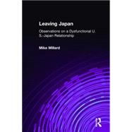 Leaving Japan: Observations on a Dysfunctional U.S.-Japan Relationship: Observations on a Dysfunctional U.S.-Japan Relationship by Millard; Mike, 9780765606594