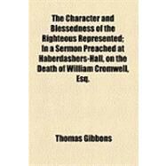 The Character and Blessedness of the Righteous Represented: In a Sermon Preached at Haberdashers-hall, on the Death of William Cromwell, Esq., July 9, 1772 by Gibbons, Thomas, 9781154506594