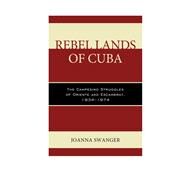 Rebel Lands of Cuba The Campesino Struggles of Oriente and Escambray, 19341974 by Swanger, Joanna, 9781498506595