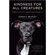 Kindness for All Creatures Buddhist Advice for Compassionate Animal Care by Beasley, Sarah C.; Thubten, Anam, 9781611806595