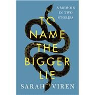 To Name the Bigger Lie A Memoir in Two Stories by Viren, Sarah, 9781982166595
