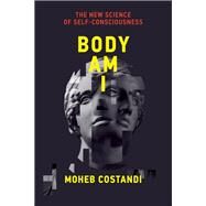 Body Am I The New Science of Self-Consciousness by Costandi, Moheb, 9780262046596