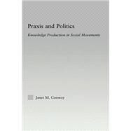 Praxis and Politics: Knowledge Production in Social Movements by Conway; Janet M., 9780415976596