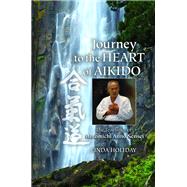 Journey to the Heart of Aikido The Teachings of Motomichi Anno Sensei by Holiday, Linda; Anno, Motomichi, 9781583946596