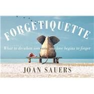 Forgetiquette What to Do When Someone You Love Begins to Forget by Sauers, Joan, 9780857986597