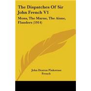 Dispatches of Sir John French V1 : Mons, the Marne, the Aisne, Flanders (1914) by French, John Denton Pinkstone, 9781104386597