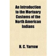 An Introduction to the Mortuary Customs of the North American Indians by Yarrow, H. C., 9781153586597