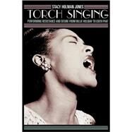 Torch Singing Performing Resistance and Desire from Billie Holiday to Edith Piaf by Holman Jones, Stacy, 9780759106598