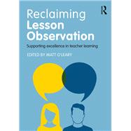 Reclaiming Lesson Observation: Supporting excellence in teacher learning by O'Leary; Matt, 9781138656598