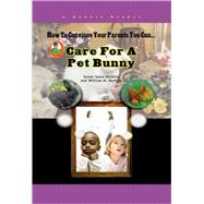 How To Convince Your Parents You Can... Care for a Pet Bunny by Harkins, Susan Sales; Harkins, William H., 9781584156598