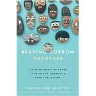 Braving Sorrow Together The Transformative Power of Faith and Community When Life is Hard by Slater, Ashleigh; Schwenk, Ruth, 9780802416599
