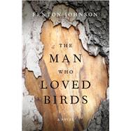 The Man Who Loved Birds by Johnson, Fenton, 9780813166599