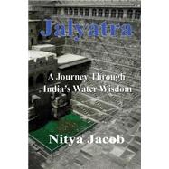 Jalyatra, a Journey Through India's Water Wisdom by Jacob, Nitya, 9781466336599