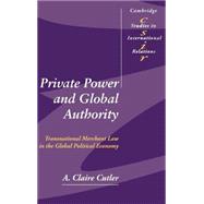 Private Power and Global Authority: Transnational Merchant Law in the Global Political Economy by A. Claire Cutler, 9780521826600