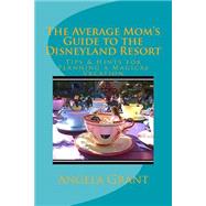 The Average Mom's Guide to the Disneyland Resort by Grant, Angela, 9781511516600
